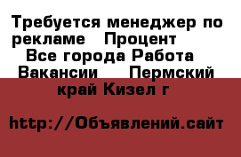 Требуется менеджер по рекламе › Процент ­ 50 - Все города Работа » Вакансии   . Пермский край,Кизел г.